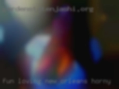 Fun loving, playful New Orleans horny and adventurous.